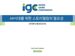 AR시대를 위한 스토리텔링의 필요성
[포켓몬GO를 중심으로]
Inven Game Conference
 