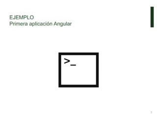 EJEMPLO
Primera aplicación Angular
7
 
