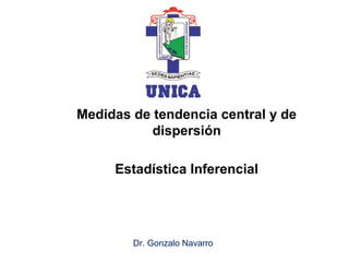 Medidas de tendencia central y de
dispersión
Estadística Inferencial
Dr. Gonzalo Navarro
 