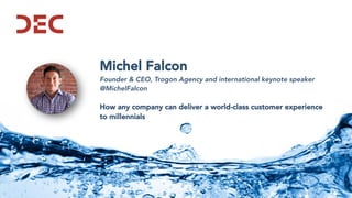 Michel Falcon
Founder & CEO, Trogon Agency and international keynote speaker
@MichelFalcon
How any company can deliver a world-class customer experience
to millennials
 