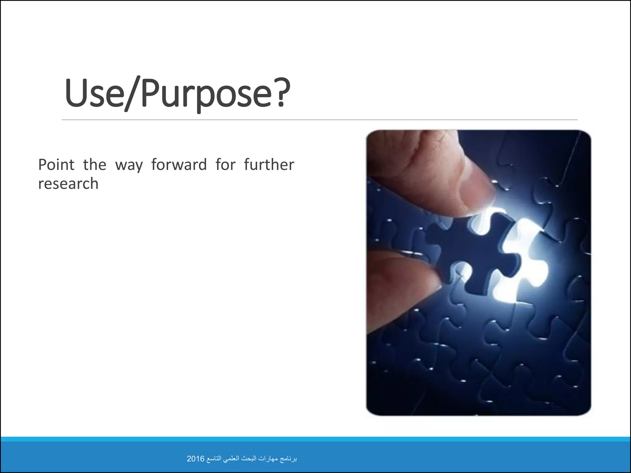 Use/Purpose?
Point the way forward for further
research
‫التاسع‬ ‫العلمي‬ ‫البحث‬ ‫مهارات‬ ‫برنامج‬2016
 