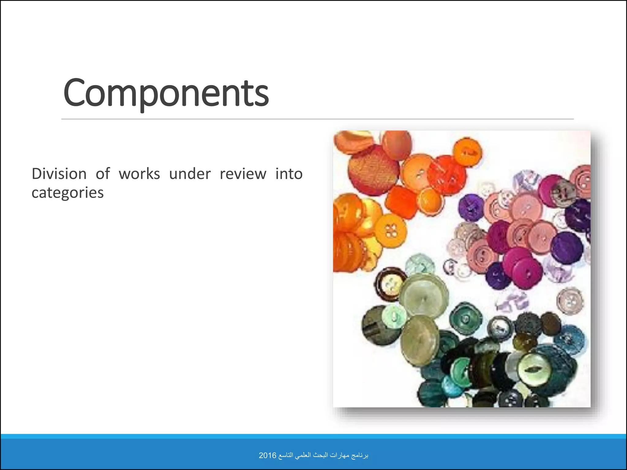 Components
Division of works under review into
categories
‫التاسع‬ ‫العلمي‬ ‫البحث‬ ‫مهارات‬ ‫برنامج‬2016
 