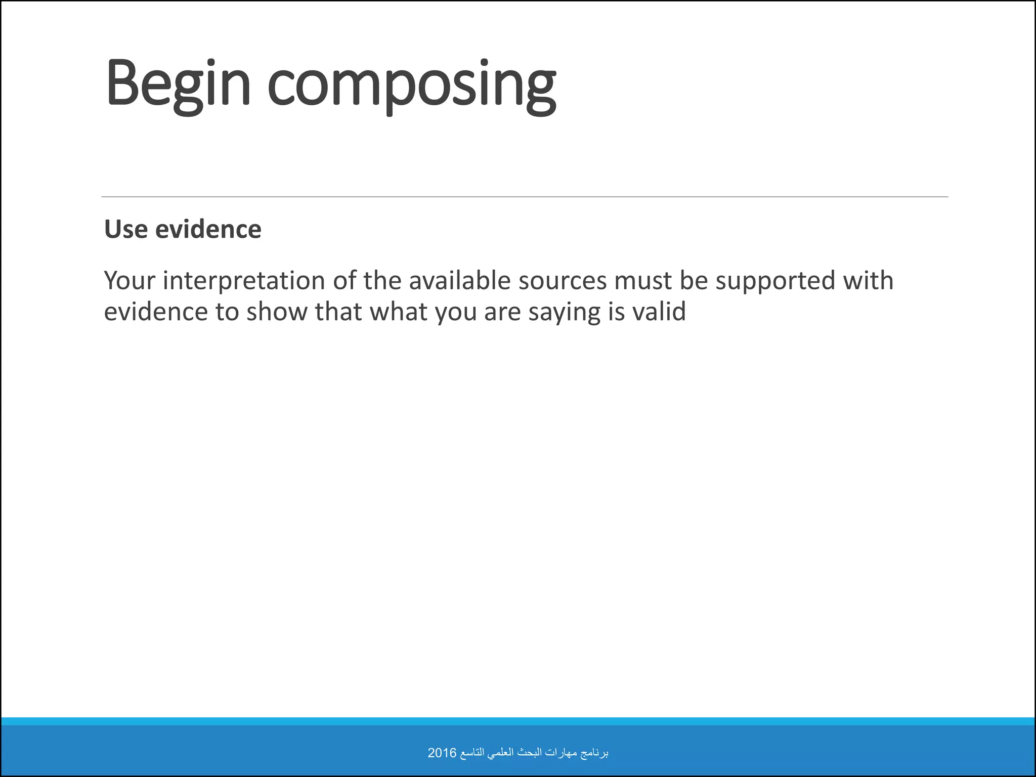 Begin composing
Use evidence
Your interpretation of the available sources must be supported with
evidence to show that what you are saying is valid
‫التاسع‬ ‫العلمي‬ ‫البحث‬ ‫مهارات‬ ‫برنامج‬2016
 