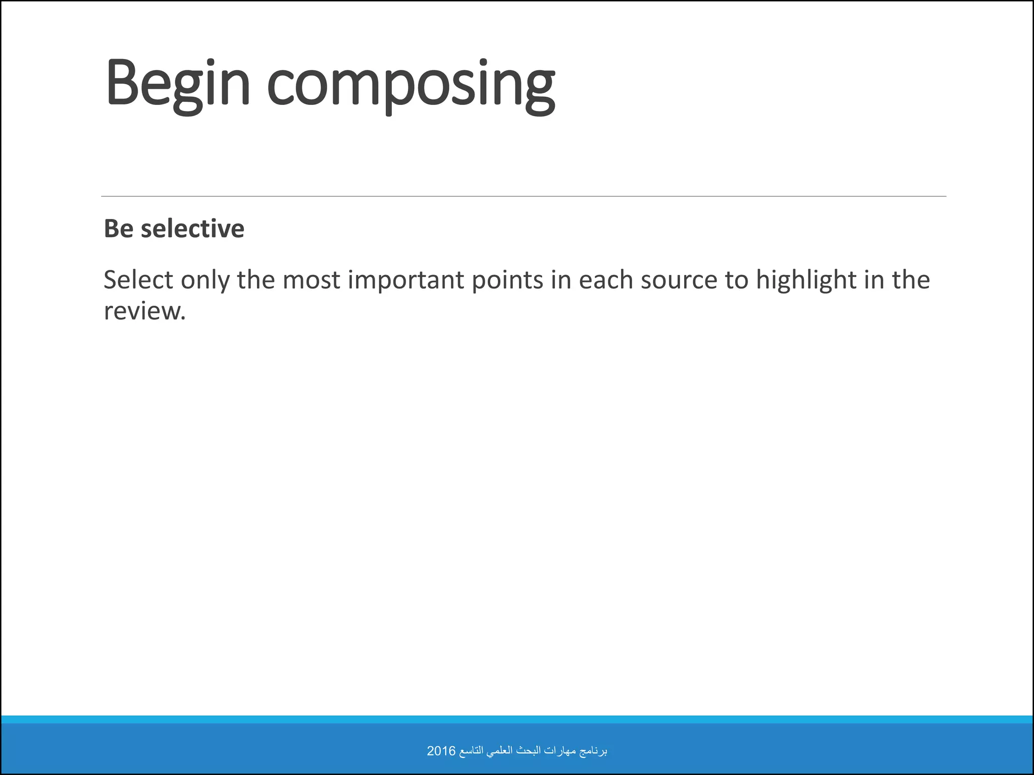 Begin composing
Be selective
Select only the most important points in each source to highlight in the
review.
‫التاسع‬ ‫العلمي‬ ‫البحث‬ ‫مهارات‬ ‫برنامج‬2016
 