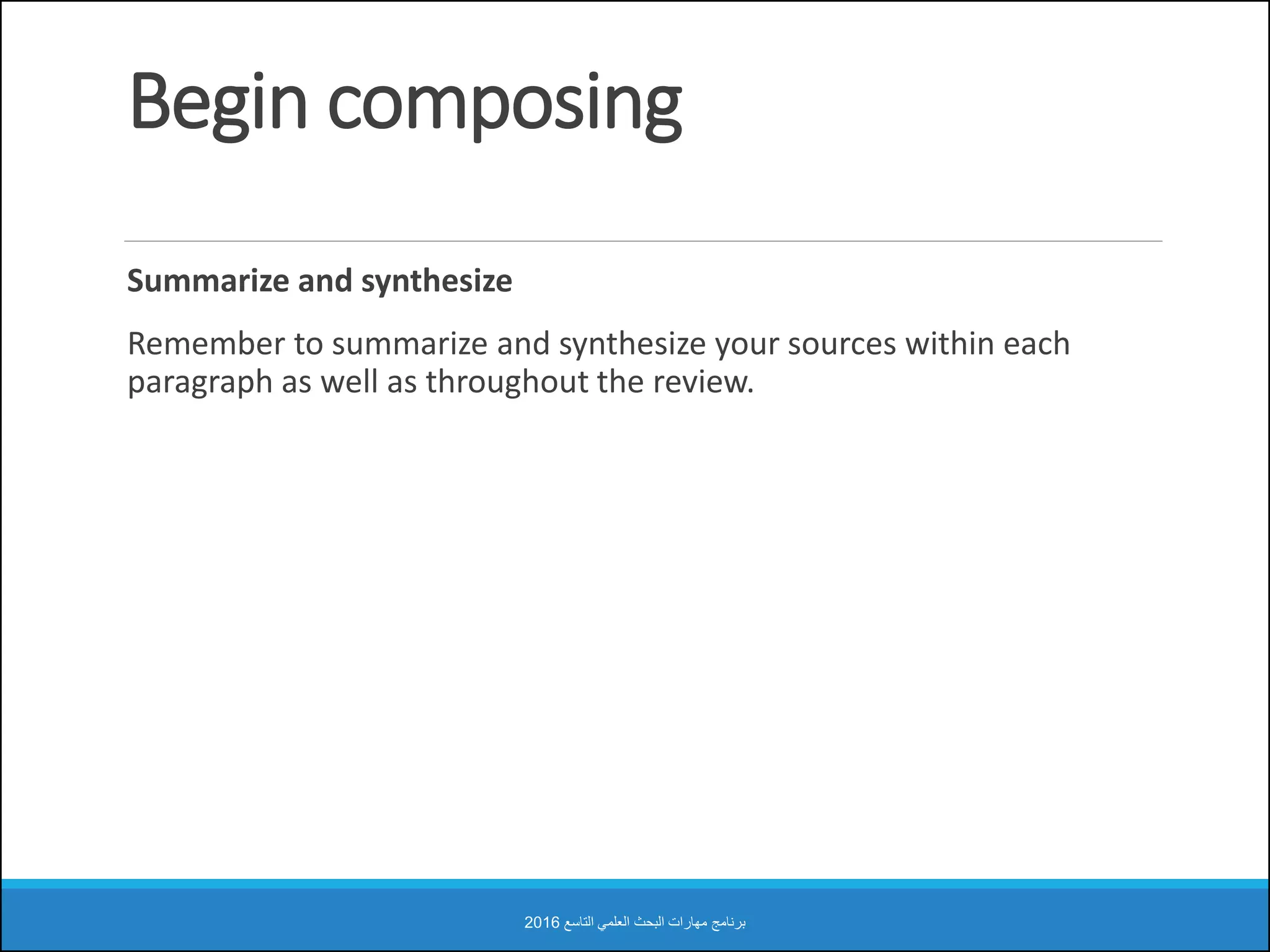 Begin composing
Summarize and synthesize
Remember to summarize and synthesize your sources within each
paragraph as well as throughout the review.
‫التاسع‬ ‫العلمي‬ ‫البحث‬ ‫مهارات‬ ‫برنامج‬2016
 