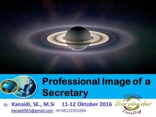 Professional
Image of a
SecretaryBy : Kanaidi, SE., M.Si 11-12 Oktober 2016
kanaidi963@gmail.com HP.08122353284
 
