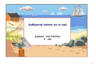 1
Διαθεματική ενότητα για το νερό
ΔΑΣΚΑΛΑ : ΕΥΗ ΠΑΝΤΕΛΑ
Δ τάξη
Επιμέλεια: Χρήστος Χαρμπής σελ.39
 