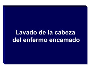 Lavado de la cabeza
del enfermo encamado