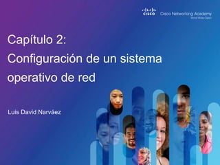 Capítulo 2:
Configuración de un sistema
operativo de red
Luis David Narváez
 