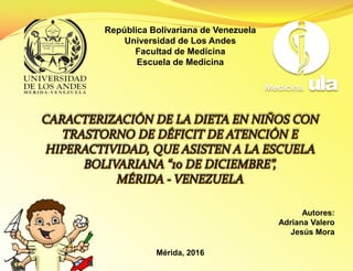 República Bolivariana de Venezuela
Universidad de Los Andes
Facultad de Medicina
Escuela de Medicina
Autores:
Adriana Valero
Jesús Mora
Mérida, 2016
 