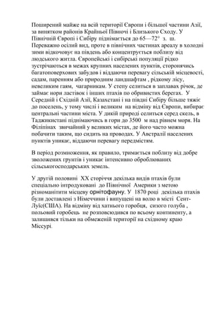 Поширений майже на всій території Європи і більшої частини Азії,
за винятком районів Крайньої Півночі і Близького Сходу. У
Північній Європі і Сибіру піднімається до 65—72° з. ш.
Переважно осілий вид, проте в північних частинах ареалу в холодні
зими відкочовує на південь або концентрується поблизу від
людського житла. Європейські і сибірські популяції рідко
зустрічаються в межах крупних населених пунктів, сторонячись
багатоповерхових забудов і віддаючи перевагу сільській місцевості,
садам, паренням або природним ландшафтам , рідкому лісу,
невеликим гаям, чагарникам. У степу селиться в заплавах річок, де
займає нори ластівок і інших птахів по обривистих берегах. У
Середній і Східній Азії, Казахстані і на півдні Сибіру більше тяжіє
до поселень, у тому числі і великим на відміну від Європи, вибирає
центральні частини міста. У дикій природі селиться серед скель, в
Таджикистані піднімаючись в гори до 3500 м над рівнем моря. На
Філіпінах звичайний у великих містах, де його часто можна
побачити таким, що сидить на проводах. У Австралії населених
пунктів уникає, віддаючи перевагу передмістям.
В період розмноження, як правило, тримається поблизу від добре
зволожених грунтів і уникає інтенсивно оброблюваних
сільськогосподарських земель.
У другій половині XX сторіччя декілька видів птахів були
спеціально інтродуковані до Північної Америки з метою
різноманітити місцеву орнітофауну. У 1870 році декілька птахів
були доставлені з Німеччини і випущені на волю в місті Сент-
Луїс(США). На відміну від хатнього горобця, сизого голуба ,
польовий горобець не розповсюдився по всьому континенту, а
залишився тільки на обмеженій території на східному краю
Міссурі.
 