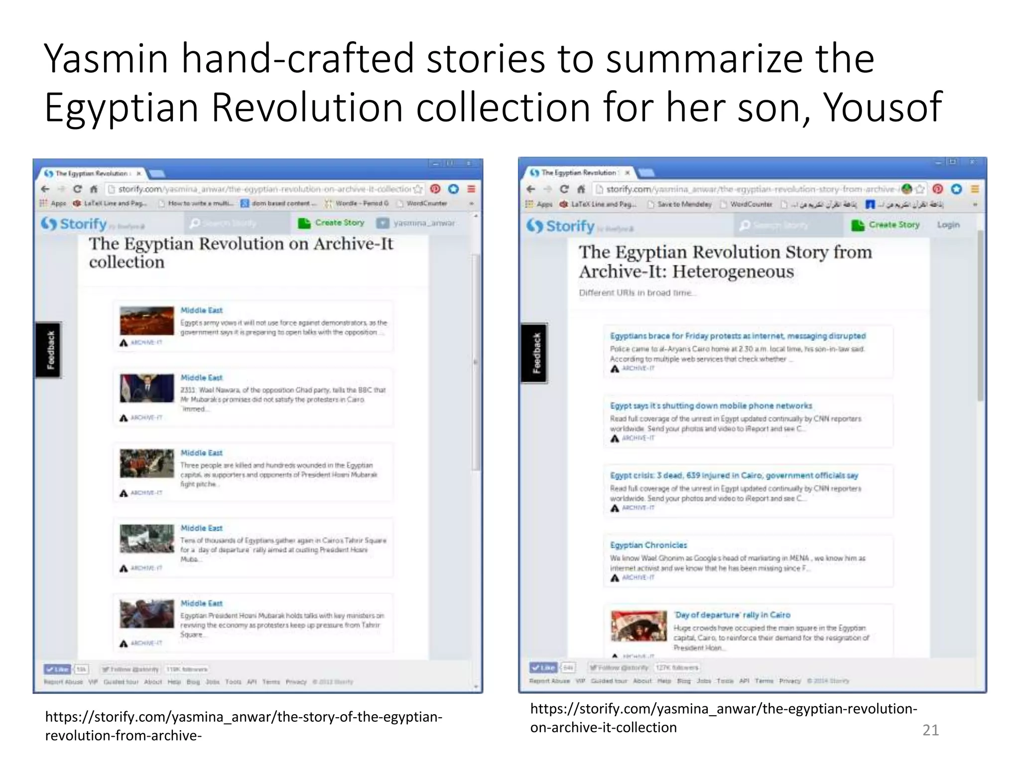 Yasmin hand-crafted stories to summarize the
Egyptian Revolution collection for her son, Yousof
https://storify.com/yasmina_anwar/the-egyptian-revolution-
on-archive-it-collection
https://storify.com/yasmina_anwar/the-story-of-the-egyptian-
revolution-from-archive- 21
 