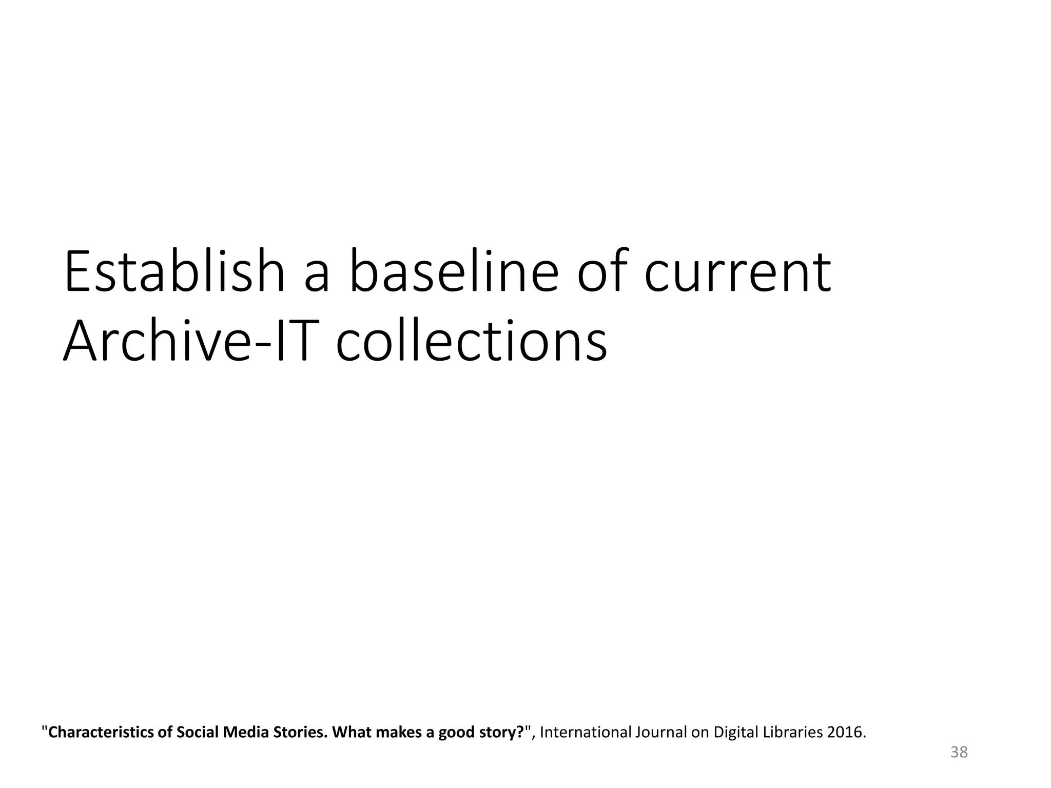 Establish a baseline of current
Archive-IT collections
"Characteristics of Social Media Stories. What makes a good story?", International Journal on Digital Libraries 2016.
38
 