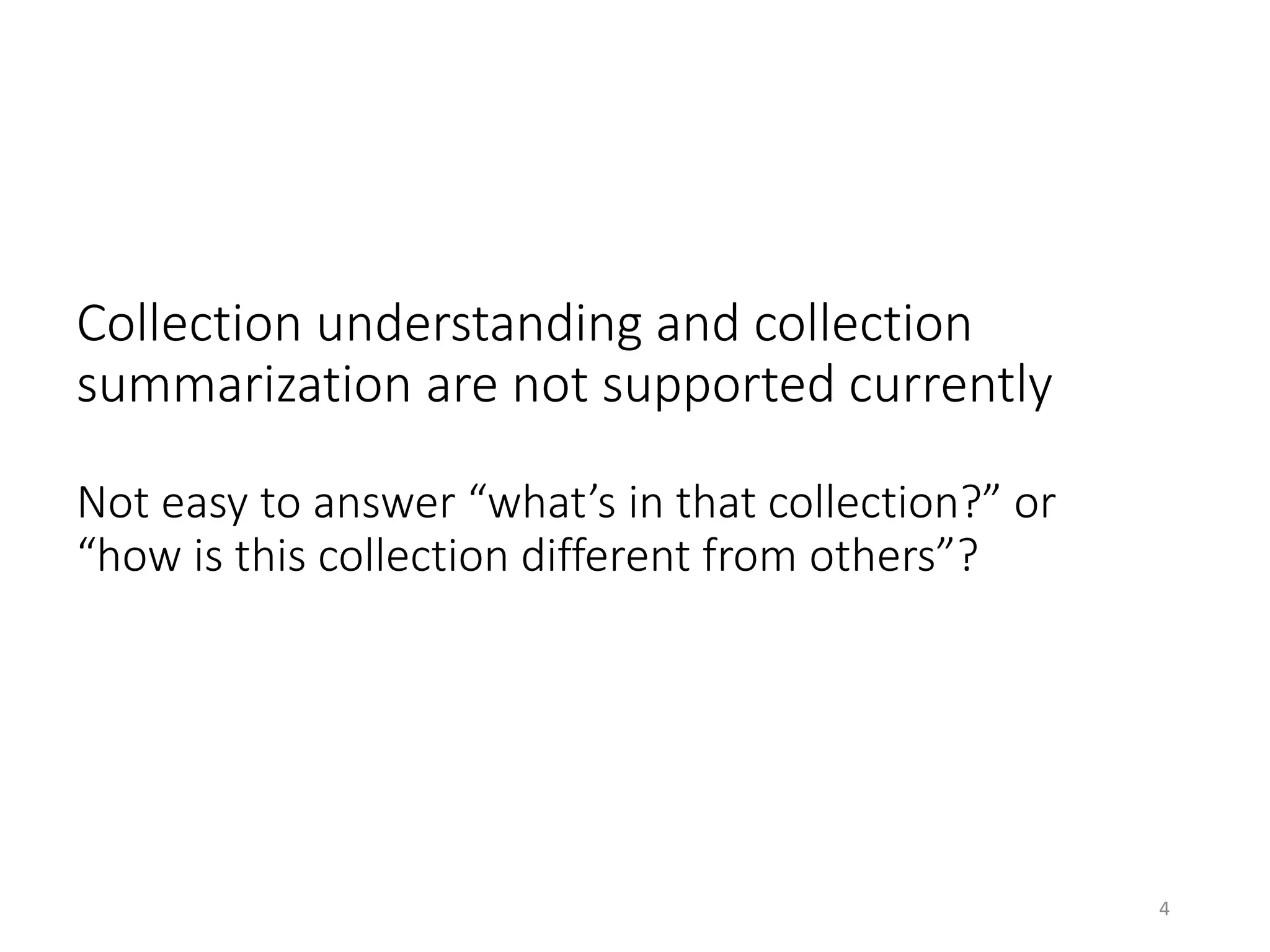 Collection understanding and collection
summarization are not supported currently
Not easy to answer “what’s in that collection?” or
“how is this collection different from others”?
4
 