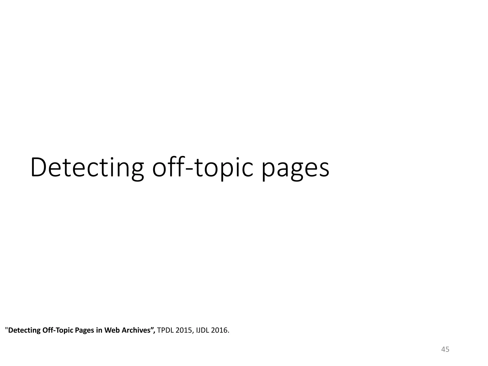 Detecting off-topic pages
"Detecting Off-Topic Pages in Web Archives”, TPDL 2015, IJDL 2016.
45
 