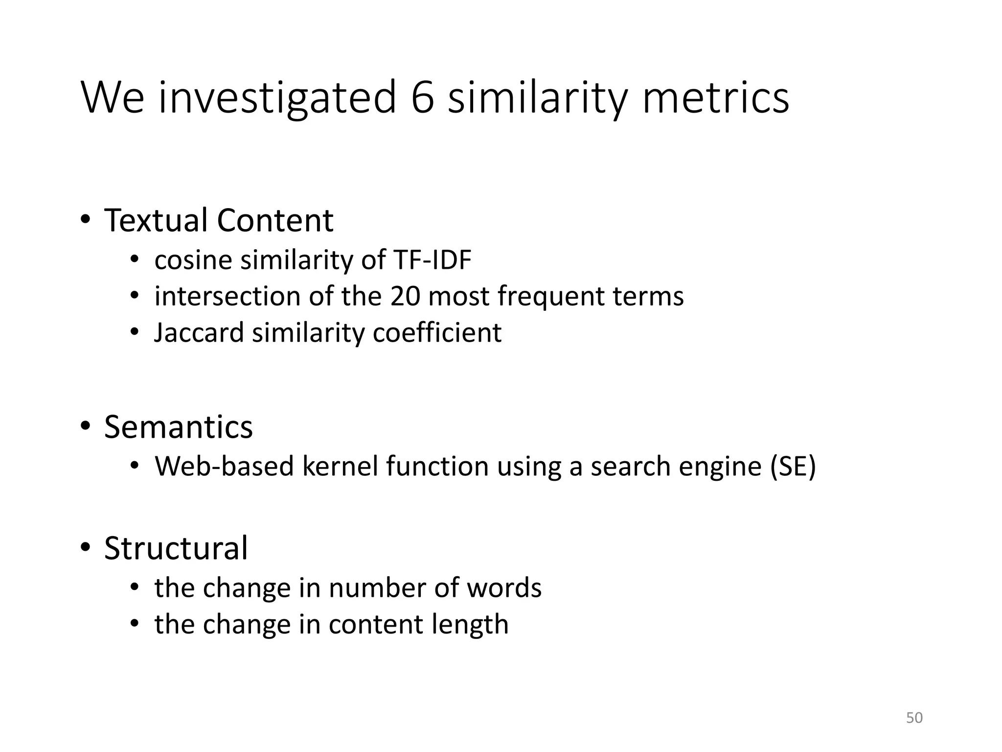 We investigated 6 similarity metrics
• Textual Content
• cosine similarity of TF-IDF
• intersection of the 20 most frequent terms
• Jaccard similarity coefficient
• Semantics
• Web-based kernel function using a search engine (SE)
• Structural
• the change in number of words
• the change in content length
50
 
