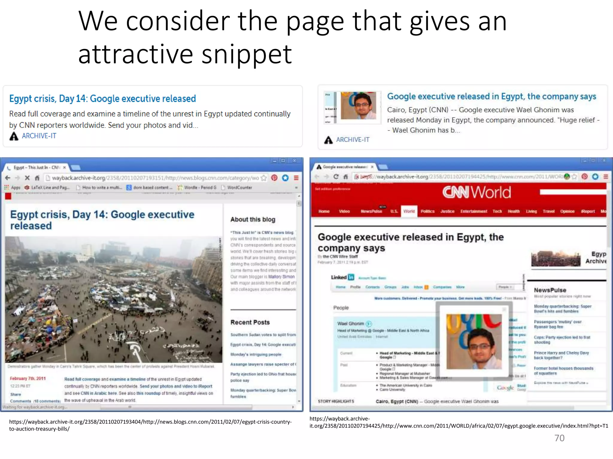 We consider the page that gives an
attractive snippet
https://wayback.archive-it.org/2358/20110207193404/http://news.blogs.cnn.com/2011/02/07/egypt-crisis-country-
to-auction-treasury-bills/
https://wayback.archive-
it.org/2358/20110207194425/http://www.cnn.com/2011/WORLD/africa/02/07/egypt.google.executive/index.html?hpt=T1
70
 