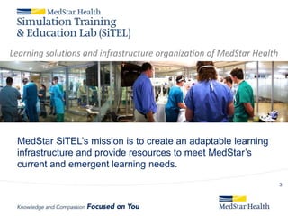 MedStar SiTEL’s mission is to create an adaptable learning
infrastructure and provide resources to meet MedStar’s
current and emergent learning needs.
3
Learning solutions and infrastructure organization of MedStar Health
 