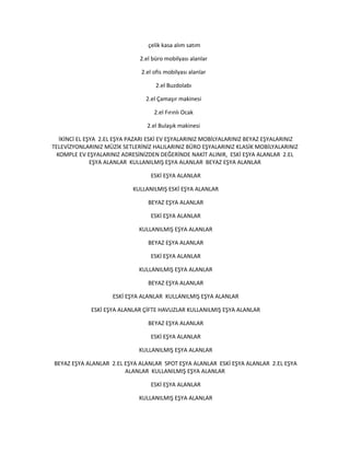 çelik kasa alım satım
2.el büro mobilyası alanlar
2.el ofis mobilyası alanlar
2.el Buzdolabı
2.el Çamaşır makinesi
2.el Fırınlı Ocak
2.el Bulaşık makinesi
İKİNCİ EL EŞYA 2.EL EŞYA PAZARI ESKİ EV EŞYALARINIZ MOBİLYALARINIZ BEYAZ EŞYALARINIZ
TELEVİZYONLARINIZ MÜZİK SETLERİNİZ HALILARINIZ BÜRO EŞYALARINIZ KLASİK MOBİLYALARINIZ
KOMPLE EV EŞYALARINIZ ADRESİNİZDEN DEĞERİNDE NAKİT ALINIR, ESKİ EŞYA ALANLAR 2.EL
EŞYA ALANLAR KULLANILMIŞ EŞYA ALANLAR BEYAZ EŞYA ALANLAR
ESKİ EŞYA ALANLAR
KULLANILMIŞ ESKİ EŞYA ALANLAR
BEYAZ EŞYA ALANLAR
ESKİ EŞYA ALANLAR
KULLANILMIŞ EŞYA ALANLAR
BEYAZ EŞYA ALANLAR
ESKİ EŞYA ALANLAR
KULLANILMIŞ EŞYA ALANLAR
BEYAZ EŞYA ALANLAR
ESKİ EŞYA ALANLAR KULLANILMIŞ EŞYA ALANLAR
ESKİ EŞYA ALANLAR ÇİFTE HAVUZLAR KULLANILMIŞ EŞYA ALANLAR
BEYAZ EŞYA ALANLAR
ESKİ EŞYA ALANLAR
KULLANILMIŞ EŞYA ALANLAR
BEYAZ EŞYA ALANLAR 2.EL EŞYA ALANLAR SPOT EŞYA ALANLAR ESKİ EŞYA ALANLAR 2.EL EŞYA
ALANLAR KULLANILMIŞ EŞYA ALANLAR
ESKİ EŞYA ALANLAR
KULLANILMIŞ EŞYA ALANLAR
 