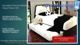 Springbed American Modesto
Harga Terbaru Nih
Springbed American
Superior Cedona Harga
Terbaru Murah Lihat Disini
Harga Terbaru
Springbed American
Platinum Pasadena
Cek katalog, harga terbaru dan terlengkap di
www.springbedsurabaya.com
jalan Dukuh Kupang 25 no 37
031-5617601
 