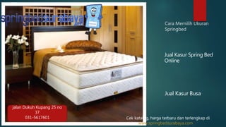 Cara Memilih Ukuran
Springbed
Jual Kasur Spring Bed
Online
Jual Kasur Busa
jalan Dukuh Kupang 25 no
37
031-5617601 Cek katalog, harga terbaru dan terlengkap di
www.springbedsurabaya.com
 