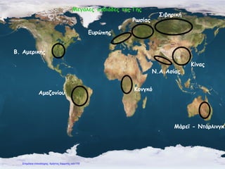 Κονγκό
Αμαζονίου
Β. Αμερικής
Ευρώπης
Μεγάλες πεδιάδες της Γης
Ρωσίας
Σιβηρική
Ν.Α.Ασίας
Κίνας
Μάρεϊ - Ντάρλινγκ
Επιμέλεια επανάληψης: Χρήστος Χαρμπής σελ.110
 