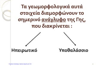 Τα γεωμορφολογικά αυτά
στοιχεία διαμορφώνουν το
σημερινό ανάγλυφο της Γης,
που διακρίνεται :
8
Ηπειρωτικό Υποθαλάσσιο
Επιμέλεια επανάληψης: Χρήστος Χαρμπής σελ.140
 