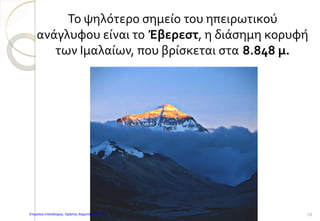 Το ψηλότερο σημείο του ηπειρωτικού
ανάγλυφου είναι το Έβερεστ, η διάσημη κορυφή
των Ιμαλαίων, που βρίσκεται στα 8.848 μ.
10Επιμέλεια επανάληψης: Χρήστος Χαρμπής σελ.142
 