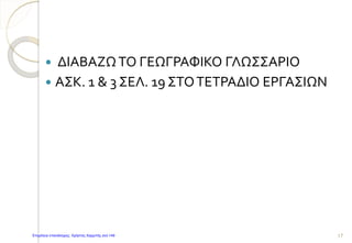  ΔΙΑΒΑΖΩΤΟ ΓΕΩΓΡΑΦΙΚΟ ΓΛΩΣΣΑΡΙΟ
 ΑΣΚ. 1 & 3 ΣΕΛ. 19 ΣΤΟΤΕΤΡΑΔΙΟ ΕΡΓΑΣΙΩΝ
17Επιμέλεια επανάληψης: Χρήστος Χαρμπής σελ.149
 