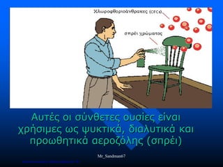 Αυτές οι σύνθετες ουσίες είναι
χρήσιμες ως ψυκτικά, διαλυτικά και
προωθητικά αεροζόλης (σπρέι)
Mr_Sandman67
Επιμέλεια επανάληψης: Χρήστος Χαρμπής σελ.158
 