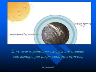 Στην άνω ατμόσφαιρα υπάρχει ένα στρώμα
που περιέχει μια μικρή ποσότητα όζοντος.
Mr_Sandman67
Επιμέλεια επανάληψης: Χρήστος Χαρμπής σελ.160
 