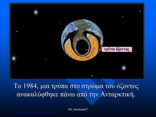 Το 1984, μια τρύπα στο στρώμα του όζοντος
ανακαλύφθηκε πάνω από την Ανταρκτική.
Mr_Sandman67
Επιμέλεια επανάληψης: Χρήστος Χαρμπής σελ.171
 