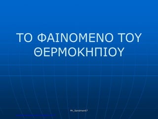 ΤΟ ΦΑΙΝΟΜΕΝΟ ΤΟΥ
ΘΕΡΜΟΚΗΠΙΟΥ
Mr_Sandman67
Επιμέλεια επανάληψης: Χρήστος Χαρμπής σελ.174
 