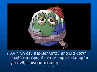  Αν η γη δεν περιβαλλόταν από μια ζεστή
κουβέρτα αέρα, θα ήταν πάρα πολύ κρύα
για ανθρώπινη κατοίκηση.
Mr_Sandman67
Επιμέλεια επανάληψης: Χρήστος Χαρμπής σελ.175
 