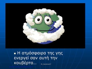  Η ατμόσφαιρα της γης
ενεργεί σαν αυτή την
κουβέρτα… Mr_Sandman67
Επιμέλεια επανάληψης: Χρήστος Χαρμπής σελ.176
 