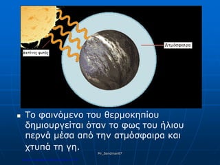  Το φαινόμενο του θερμοκηπίου
δημιουργείται όταν το φως του ήλιου
περνά μέσα από την ατμόσφαιρα και
χτυπά τη γη.
Mr_Sandman67
Επιμέλεια επανάληψης: Χρήστος Χαρμπής σελ.178
 
