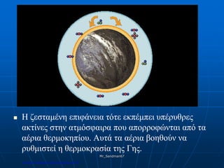  Η ζεσταμένη επιφάνεια τότε εκπέμπει υπέρυθρες
ακτίνες στην ατμόσφαιρα που απορροφώνται από τα
αέρια θερμοκηπίου. Αυτά τα αέρια βοηθούν να
ρυθμιστεί η θερμοκρασία της Γης.
Mr_Sandman67
Επιμέλεια επανάληψης: Χρήστος Χαρμπής σελ.181
 