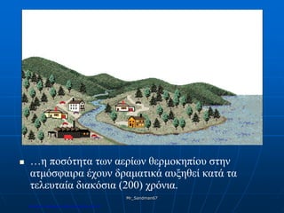  …η ποσότητα των αερίων θερμοκηπίου στην
ατμόσφαιρα έχουν δραματικά αυξηθεί κατά τα
τελευταία διακόσια (200) χρόνια.
Mr_Sandman67
Επιμέλεια επανάληψης: Χρήστος Χαρμπής σελ.183
 