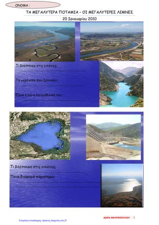 ΤΑ ΜΕΓΑΛΥΤΕΡΑ ΠΟΤΑΜΙΑ – ΟΙ ΜΕΓΑΛΥΤΕΡΕΣ ΛΙΜΝΕΣ
20 Ιανουαρίου 2010
ΟΝΟΜΑ :
ΔΩΡΑ ΜΑΥΡΟΠΟΥΛΟΥ 1
Επιμέλεια επανάληψης: Χρήστος Χαρμπής σελ.27
 