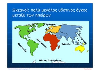 Ωκεανοί: πολύ μεγάλος υδάτινος όγκος
μεταξύ των ηπείρων
Ινδικός
Νότιος Παγωμένος
Αρκτικός
Πέτρος ΣαμούχοςΕπιμέλεια επανάληψης: Χρήστος Χαρμπής σελ.41
 