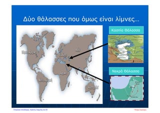 ∆ύο θάλασσες που όμως είναι λίμνες…
Κασπία Θάλασσα
Νεκρά Θάλασσα
Πέτρος ΣαμούχοςΕπιμέλεια επανάληψης: Χρήστος Χαρμπής σελ.50
 