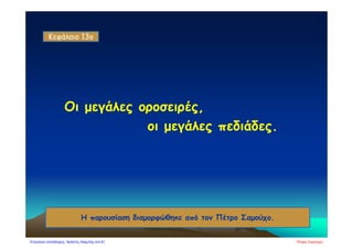 Οι μεγάλες οροσειρές,
οι μεγάλες πεδιάδες.
Κεφάλαιο 13o
Η παρουσίαση διαμορφώθηκε από τον Πέτρο Σαμούχο.
Πέτρος ΣαμούχοςΕπιμέλεια επανάληψης: Χρήστος Χαρμπής σελ.61
 
