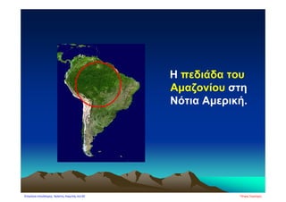 Η πεδιάδα του
Αμαζονίου στη
Νότια Αμερική.
Πέτρος ΣαμούχοςΕπιμέλεια επανάληψης: Χρήστος Χαρμπής σελ.82
 