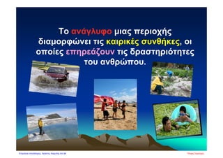 Το ανάγλυφο μιας περιοχής
διαμορφώνει τις καιρικές συνθήκες, οι
οποίες επηρεάζουν τις δραστηριότητες
του ανθρώπου.
Πέτρος ΣαμούχοςΕπιμέλεια επανάληψης: Χρήστος Χαρμπής σελ.84
 