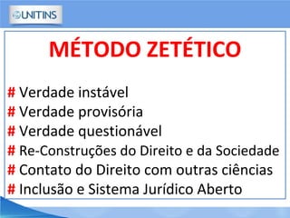 MÉTODO ZETÉTICO
# Verdade instável
# Verdade provisória
# Verdade questionável
# Re-Construções do Direito e da Sociedade
# Contato do Direito com outras ciências
# Inclusão e Sistema Jurídico Aberto
 