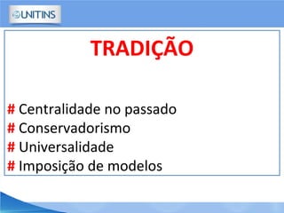 TRADIÇÃO
# Centralidade no passado
# Conservadorismo
# Universalidade
# Imposição de modelos
 