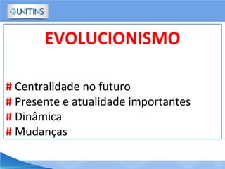 EVOLUCIONISMO
# Centralidade no futuro
# Presente e atualidade importantes
# Dinâmica
# Mudanças
 
