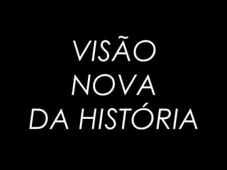 VISÃO
NOVA
DA HISTÓRIA
 