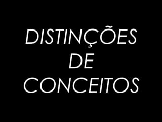 DISTINÇÕES
DE
CONCEITOS
 