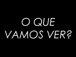 O QUE
VAMOS VER?
 
